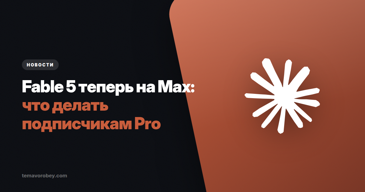 Fable 5 теперь только на Max: что изменилось с 20 июля и что делать подписчикам Pro