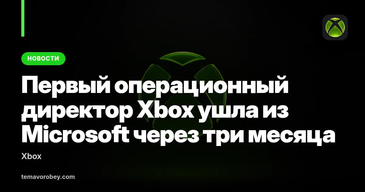 Первый операционный директор Xbox ушла из Microsoft через три месяца