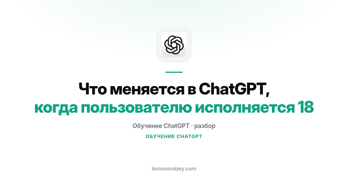 Что меняется в ChatGPT, когда пользователю исполняется 18