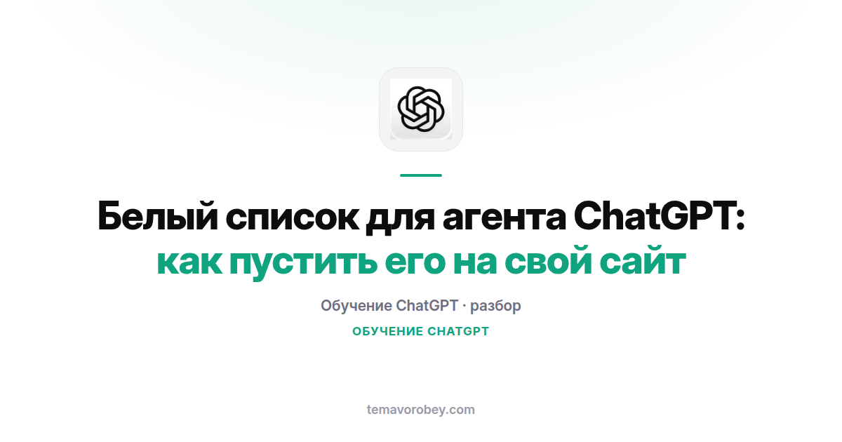 Белый список для агента ChatGPT: как пустить его на свой сайт