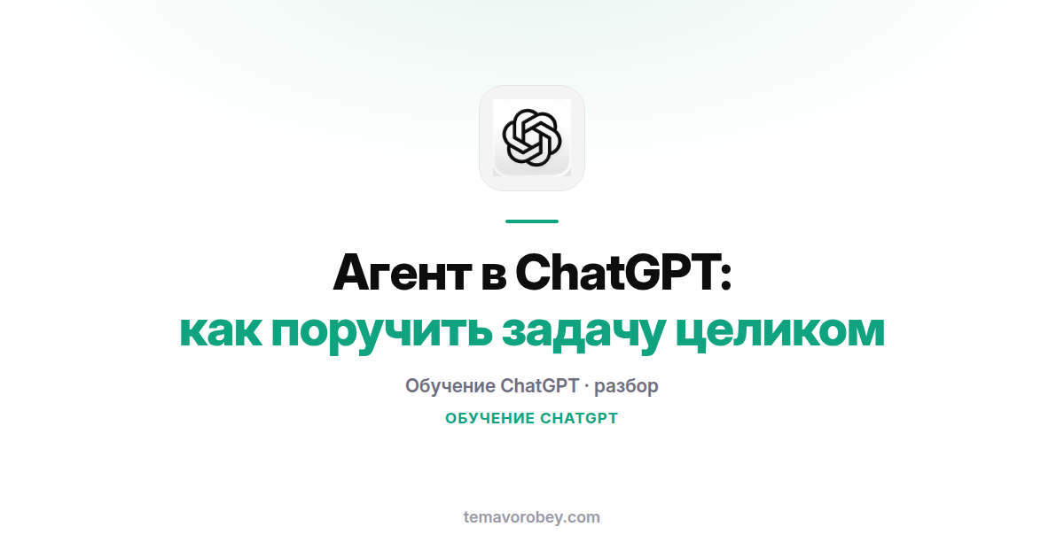 Агент в ChatGPT: как поручить задачу целиком