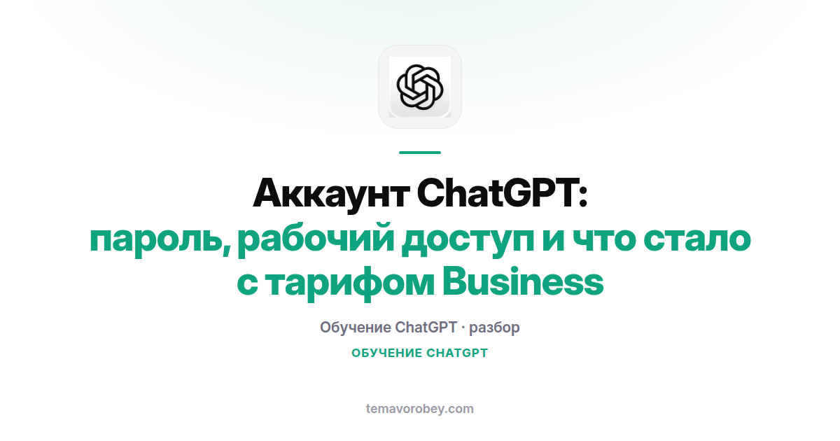Аккаунт ChatGPT: пароль, рабочий доступ и что стало с тарифом Business