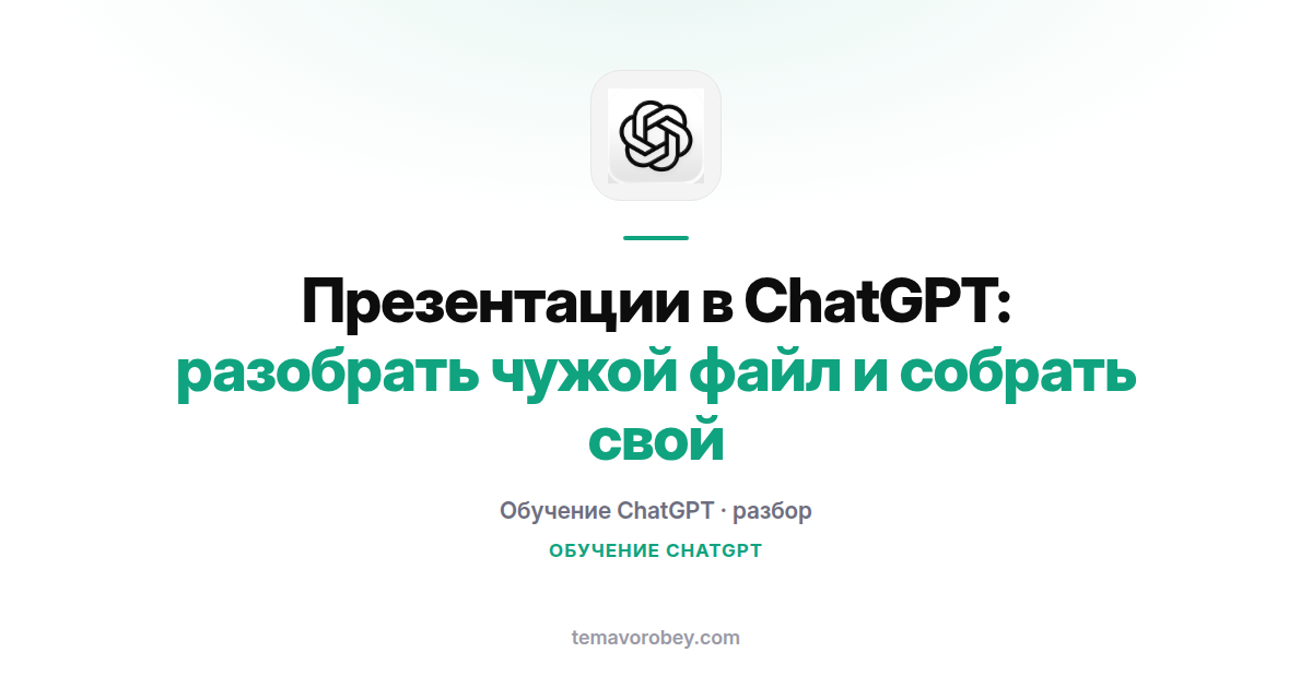 Презентации в ChatGPT: разобрать чужой файл и собрать свой