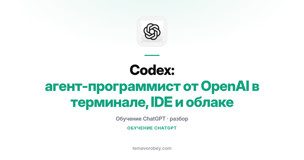 Codex в ChatGPT: агент-программист в терминале, IDE и облаке