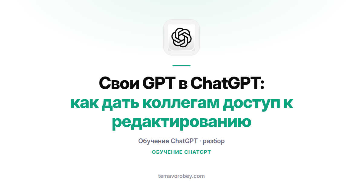 Свои GPT в ChatGPT: как дать коллегам доступ к редактированию