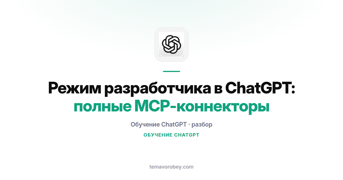 Режим разработчика в ChatGPT: полные MCP-коннекторы