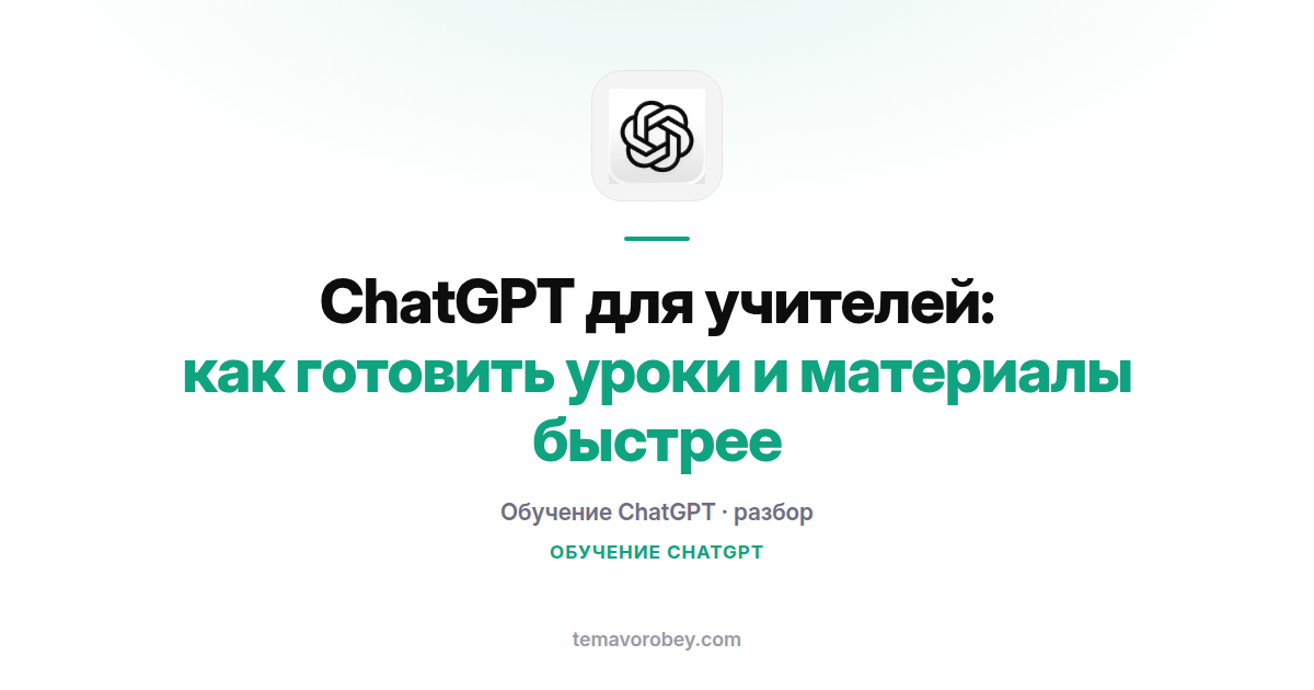 ChatGPT для учителей: как готовить уроки и материалы быстрее