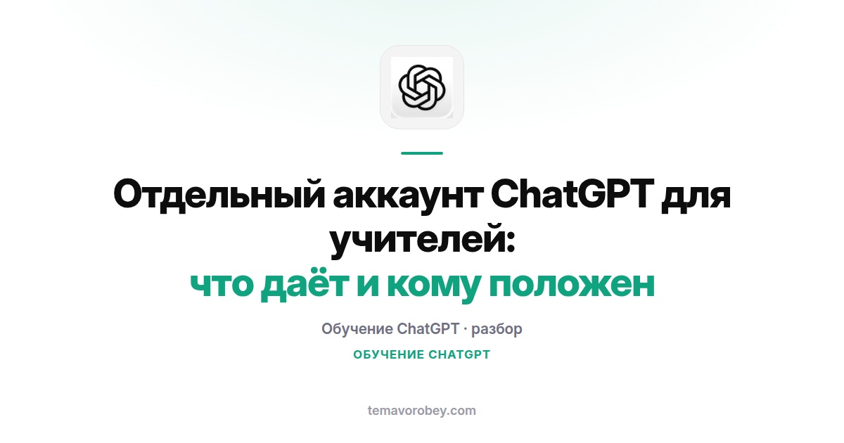 Отдельный аккаунт ChatGPT для учителей: что даёт и кому положен