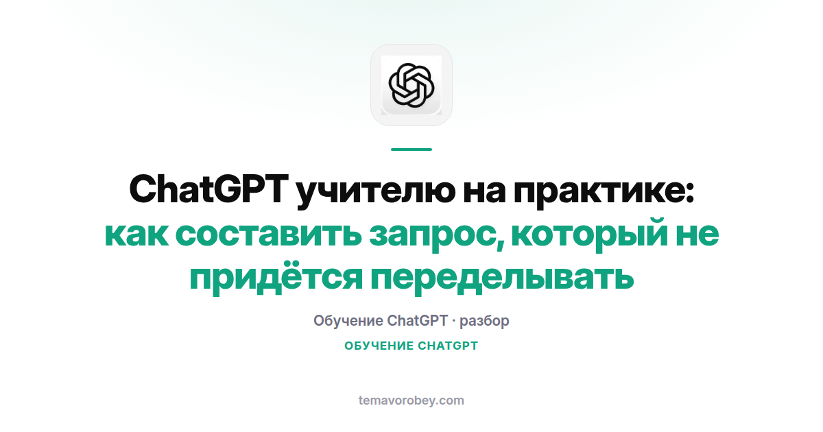 ChatGPT учителю на практике: как составить запрос, который не придётся переделывать