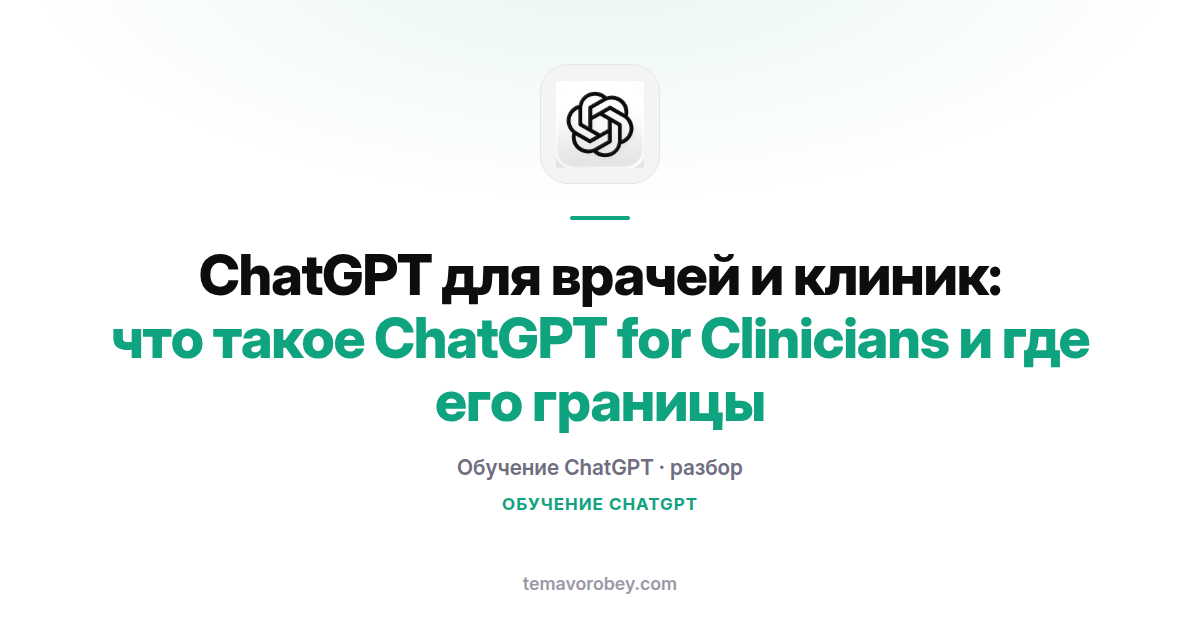 ChatGPT для врачей и клиник: что такое ChatGPT for Clinicians и где его границы
