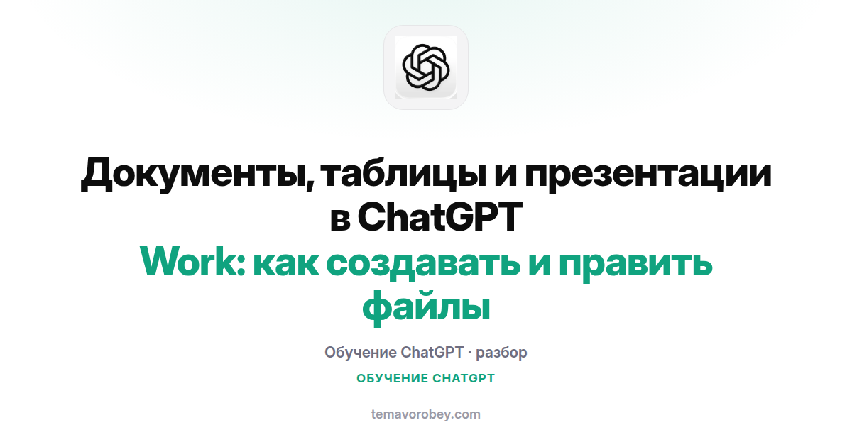 Документы, таблицы и презентации в ChatGPT Work: как создавать и править файлы