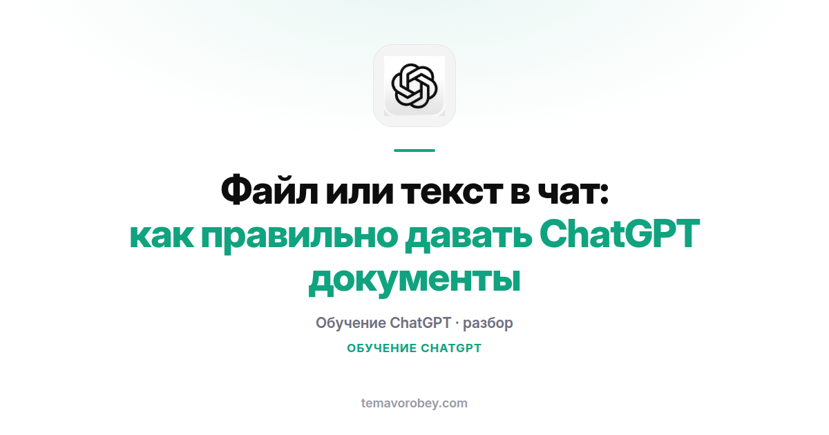 Файл или текст в чат: как правильно давать ChatGPT документы