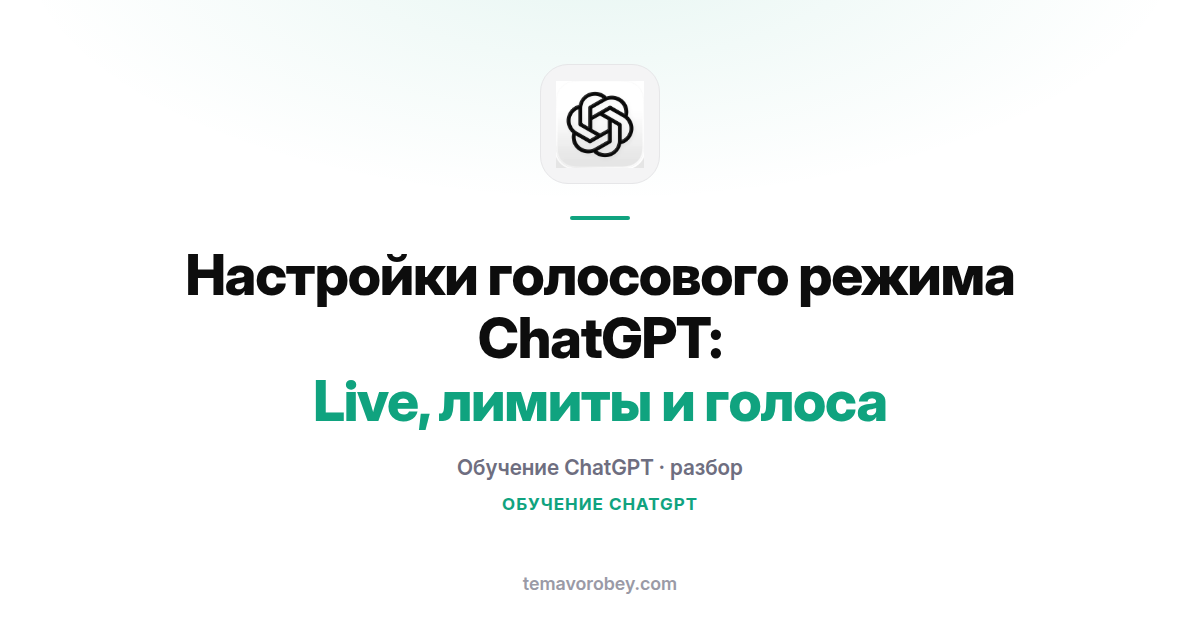 Настройки голосового режима ChatGPT: Live, лимиты и голоса