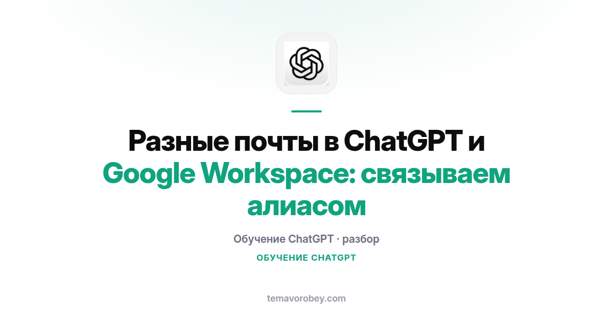 Разные почты в ChatGPT и Google Workspace: связываем алиасом