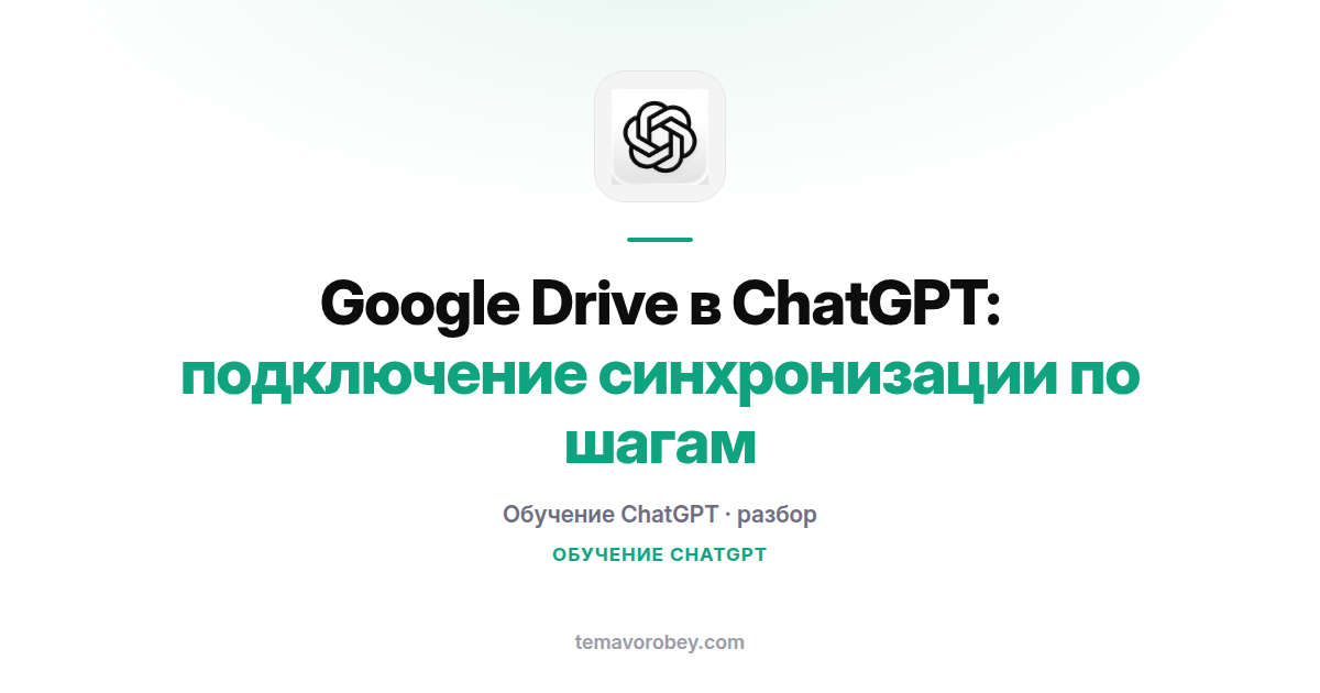 Google Drive в ChatGPT: подключение синхронизации по шагам