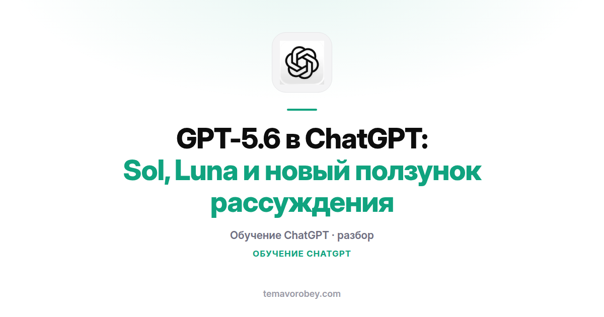 GPT-5.6 в ChatGPT: Sol, Luna и новый ползунок рассуждения