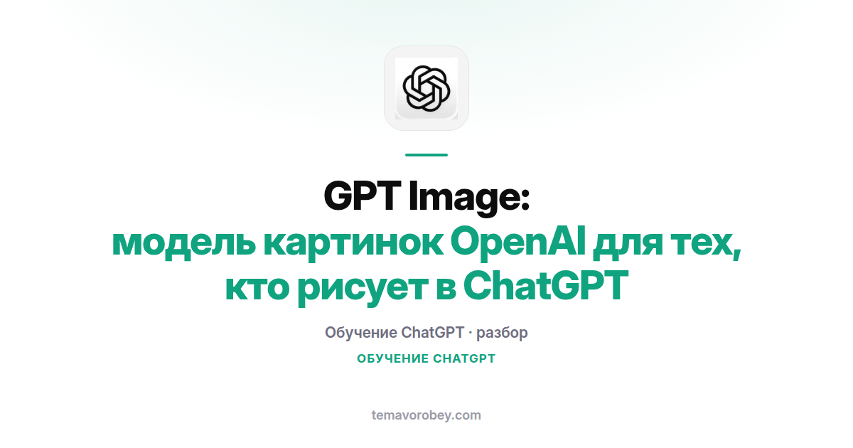 GPT Image: модель картинок OpenAI для тех, кто рисует в ChatGPT