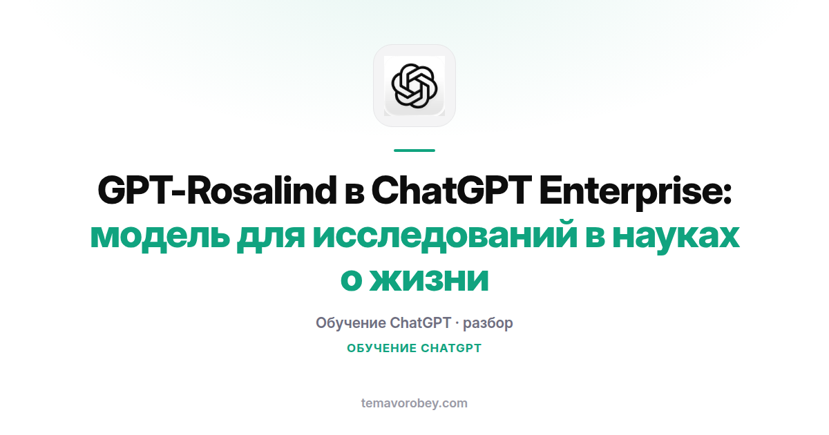 GPT-Rosalind в ChatGPT Enterprise: модель для исследований в науках о жизни