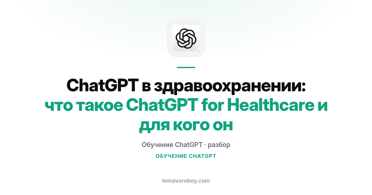 ChatGPT в здравоохранении: что такое ChatGPT for Healthcare и для кого он