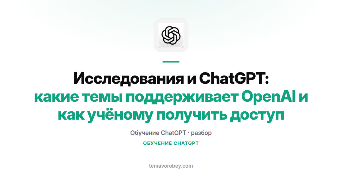 Исследования и ChatGPT: какие темы поддерживает OpenAI и как учёному получить доступ