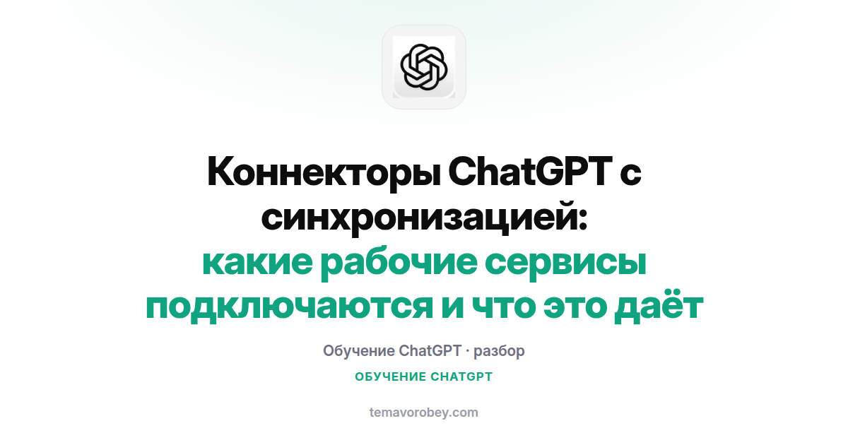 Коннекторы ChatGPT с синхронизацией: какие рабочие сервисы подключаются и что это даёт