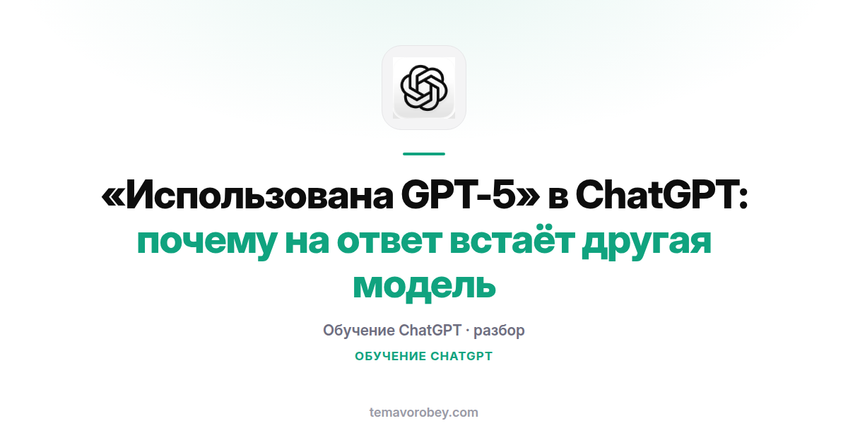 «Использована GPT-5» в ChatGPT: почему на ответ встаёт другая модель