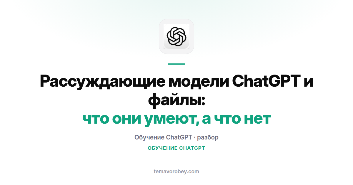 Рассуждающие модели ChatGPT и файлы: что они умеют, а что нет