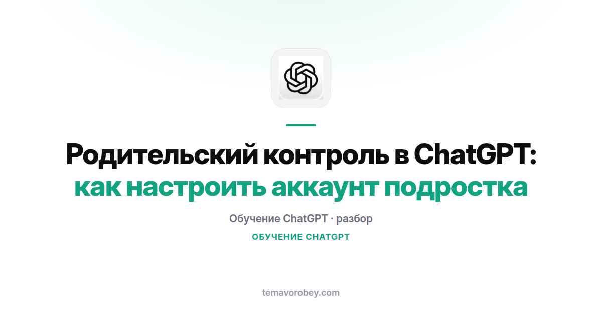 Родительский контроль в ChatGPT: как настроить аккаунт подростку