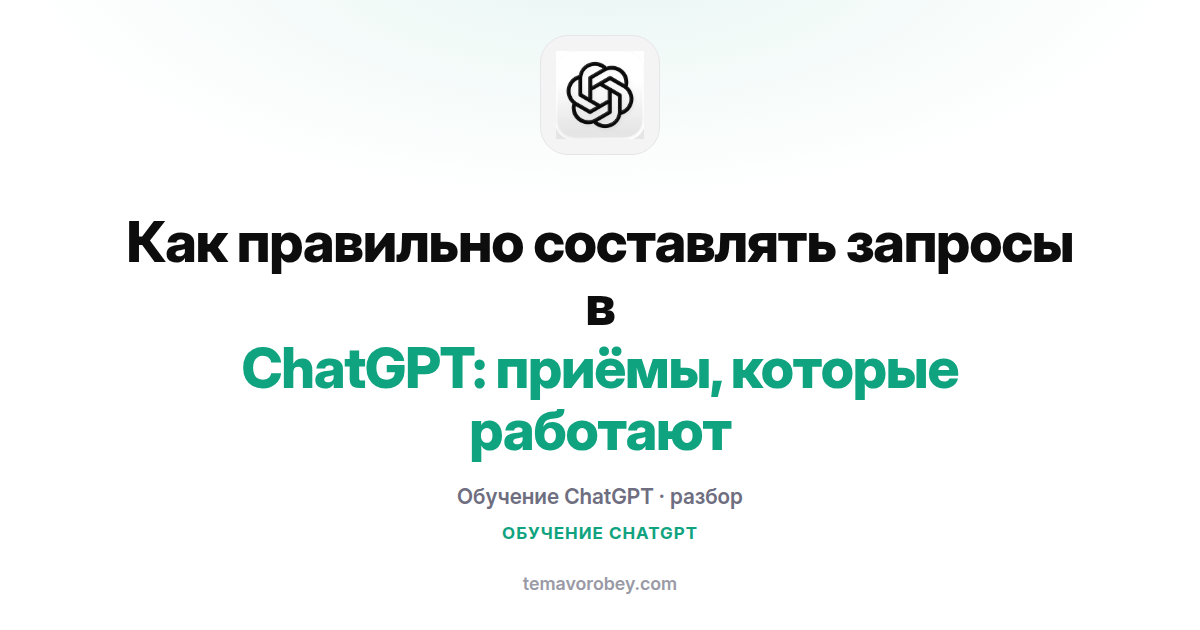 Как правильно составлять запросы в ChatGPT: приёмы, которые работают