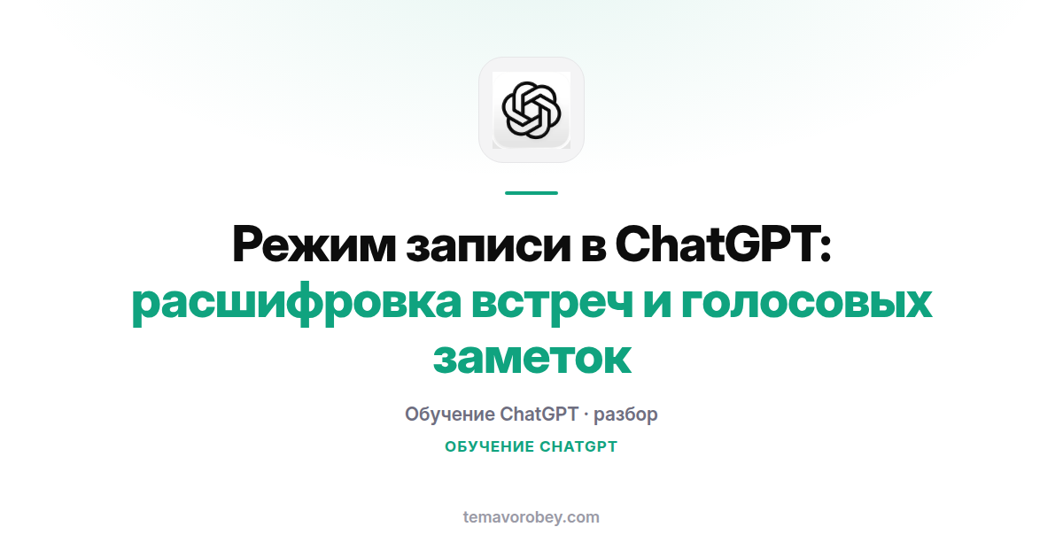 Запись встреч в ChatGPT: как работает режим record и что он даёт