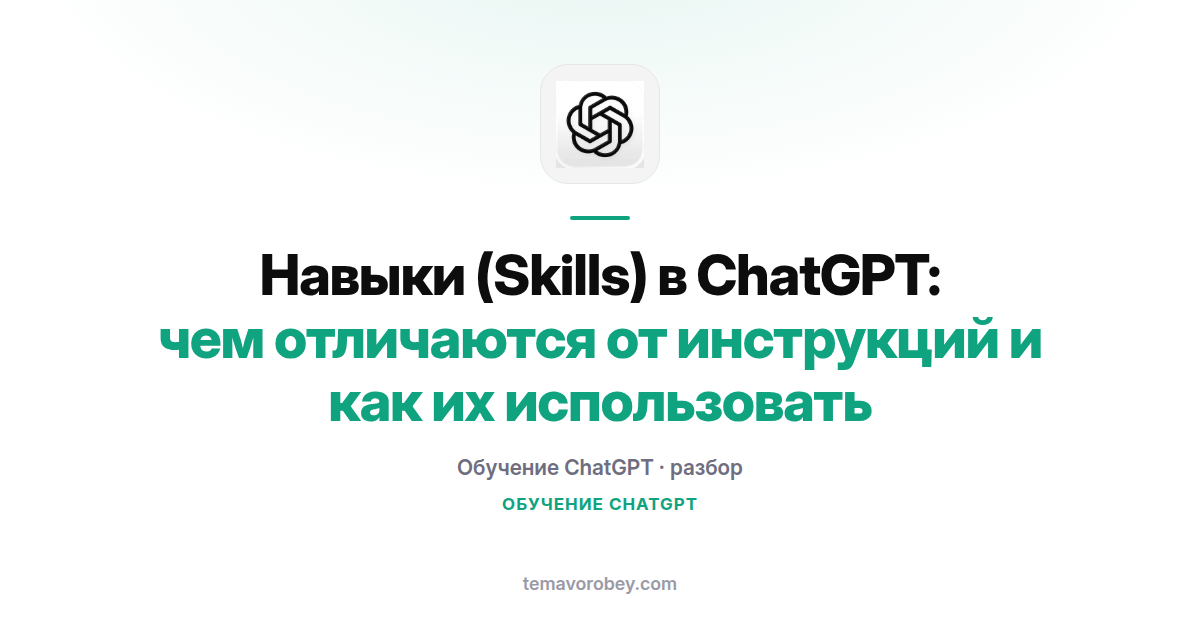 Навыки (Skills) в ChatGPT: чем отличаются от инструкций и как их использовать