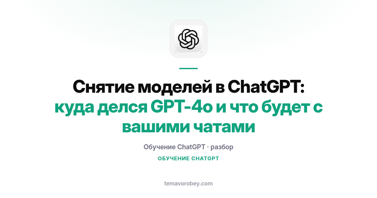 Снятие моделей в ChatGPT: куда делся GPT-4o и что будет с вашими чатами