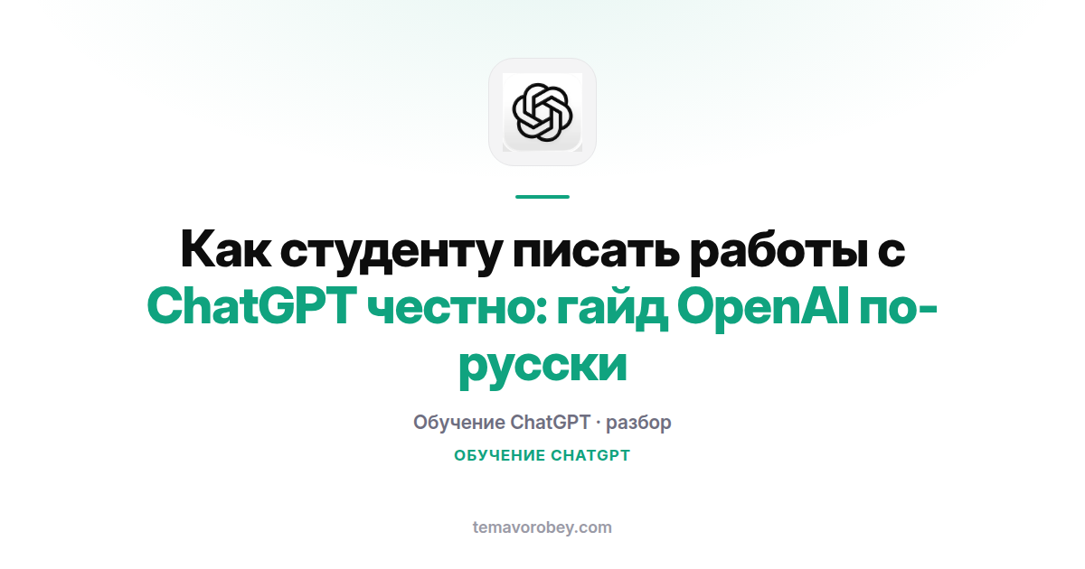 Как студенту писать работы с ChatGPT честно: гайд OpenAI по-русски