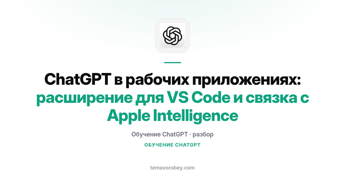 ChatGPT в рабочих приложениях: расширение для VS Code и связка с Apple Intelligence