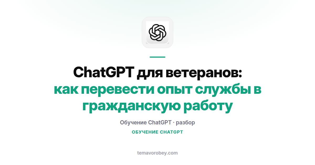 ChatGPT для ветеранов: как перевести опыт службы в гражданскую работу