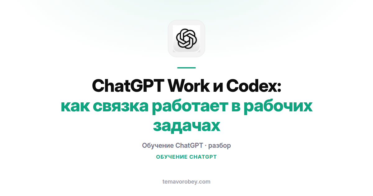 ChatGPT Work и Codex: как связка работает в рабочих задачах