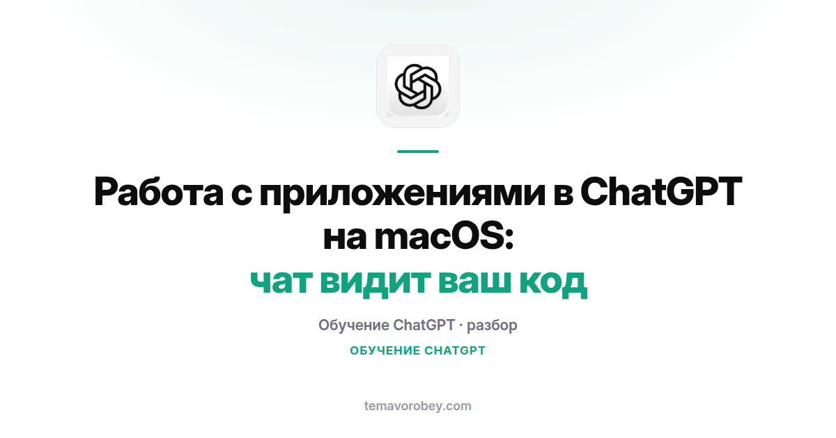Работа с приложениями в ChatGPT на macOS: чат видит ваш код