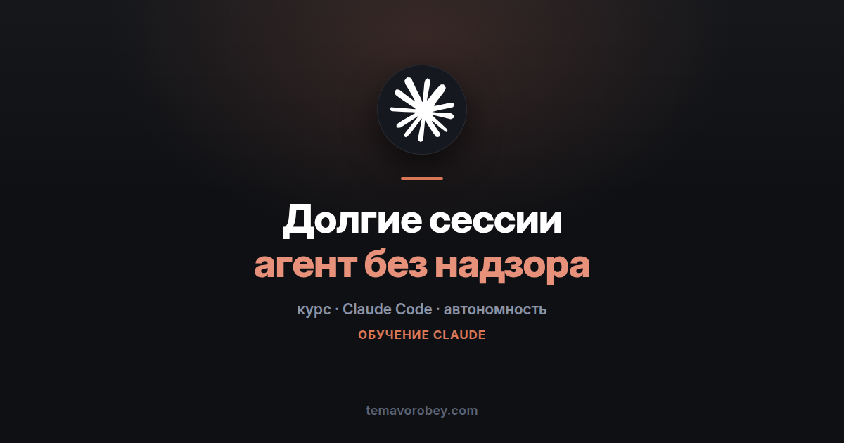 Долгие сессии Claude Code: как отпустить агента и проверить результат