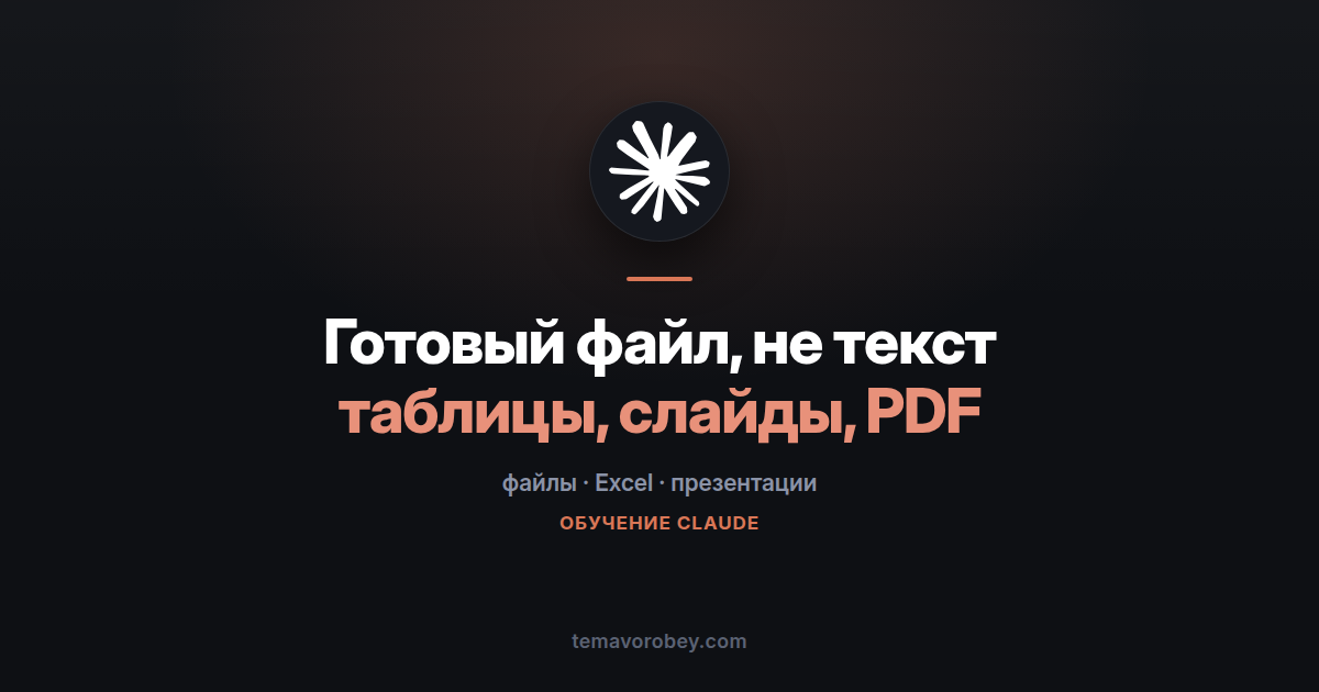 Claude делает файлы: таблицы, документы, презентации и PDF