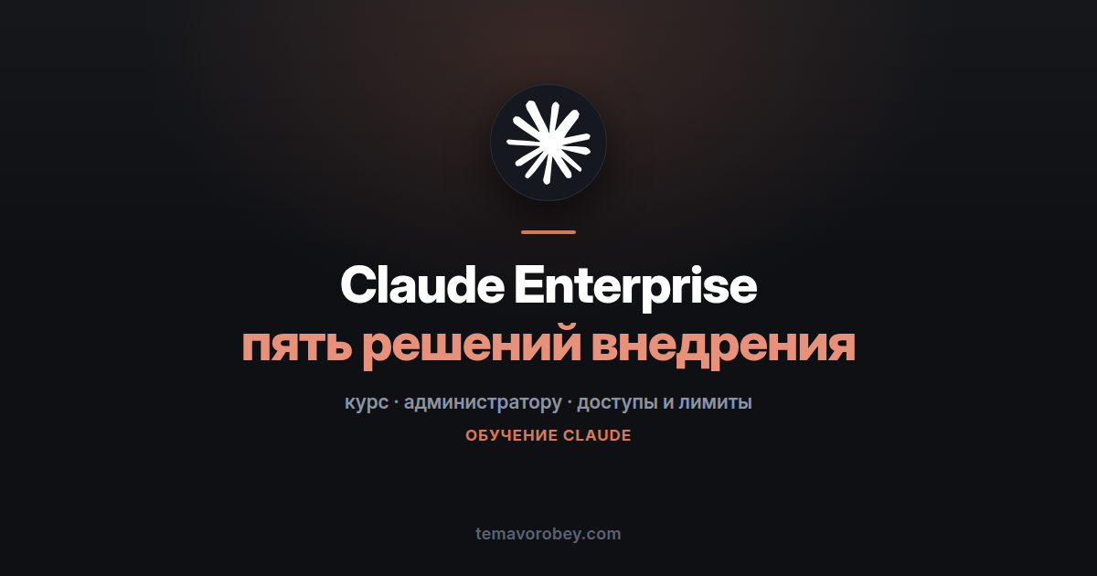 Claude Enterprise: пять решений, из которых собирается внедрение