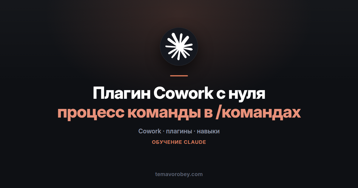 Свой плагин в Cowork с нуля: как упаковать рабочий процесс команды в набор команд — в Claude