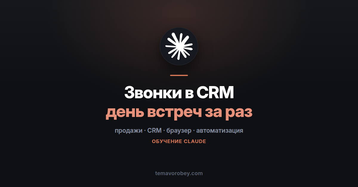 Звонки в CRM: разнести день встреч за один заход — в Claude
