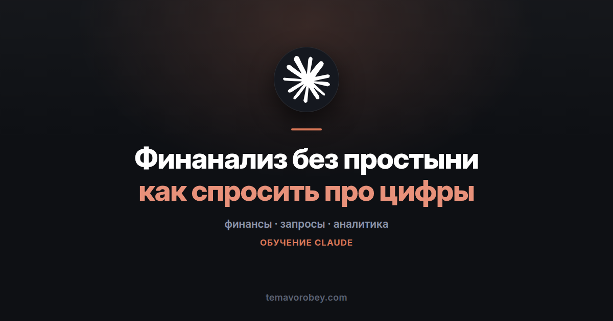 Финансовый анализ в Claude: как спросить, чтобы получить цифры, а не простыню