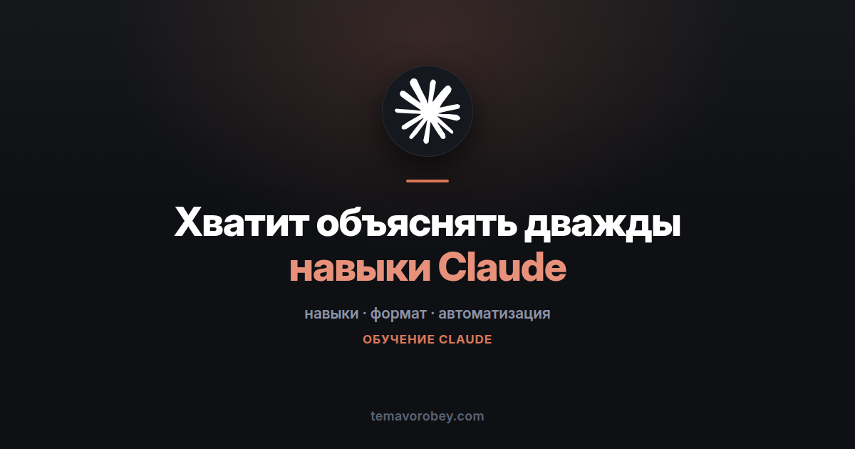 Навыки Claude: как перестать объяснять одно и то же в каждом чате