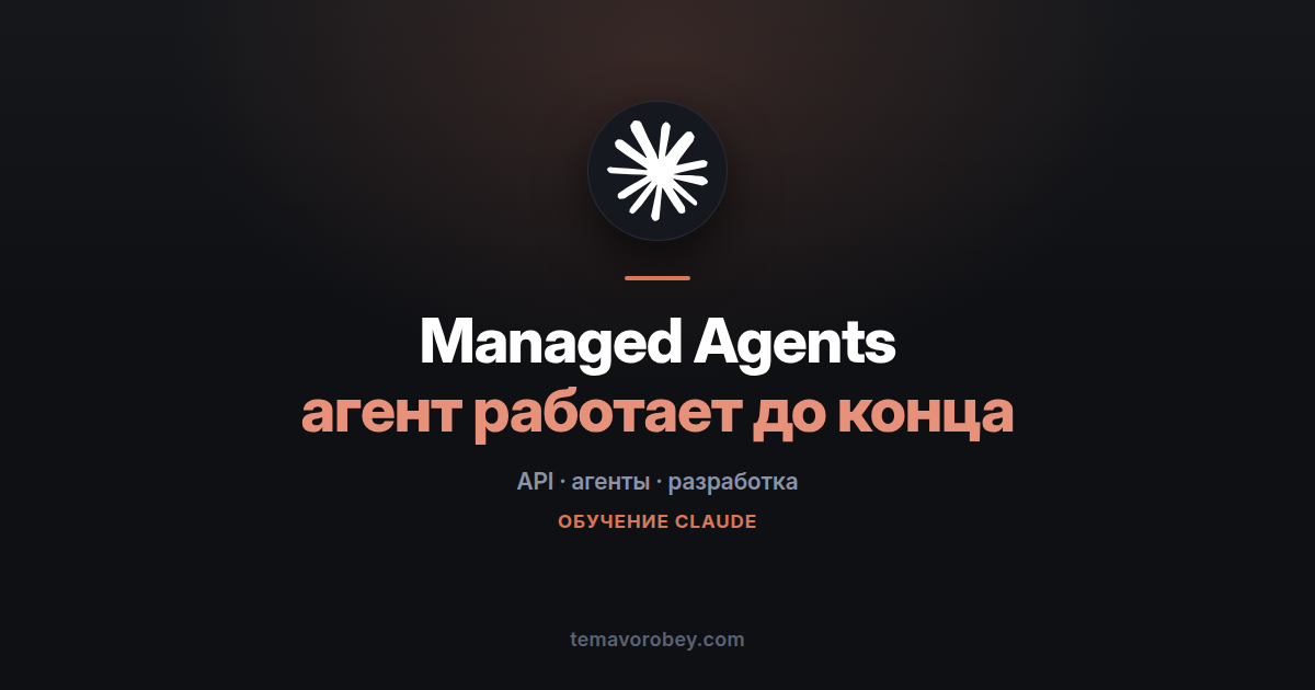Claude Managed Agents: агенты, которые работают без вашего чата