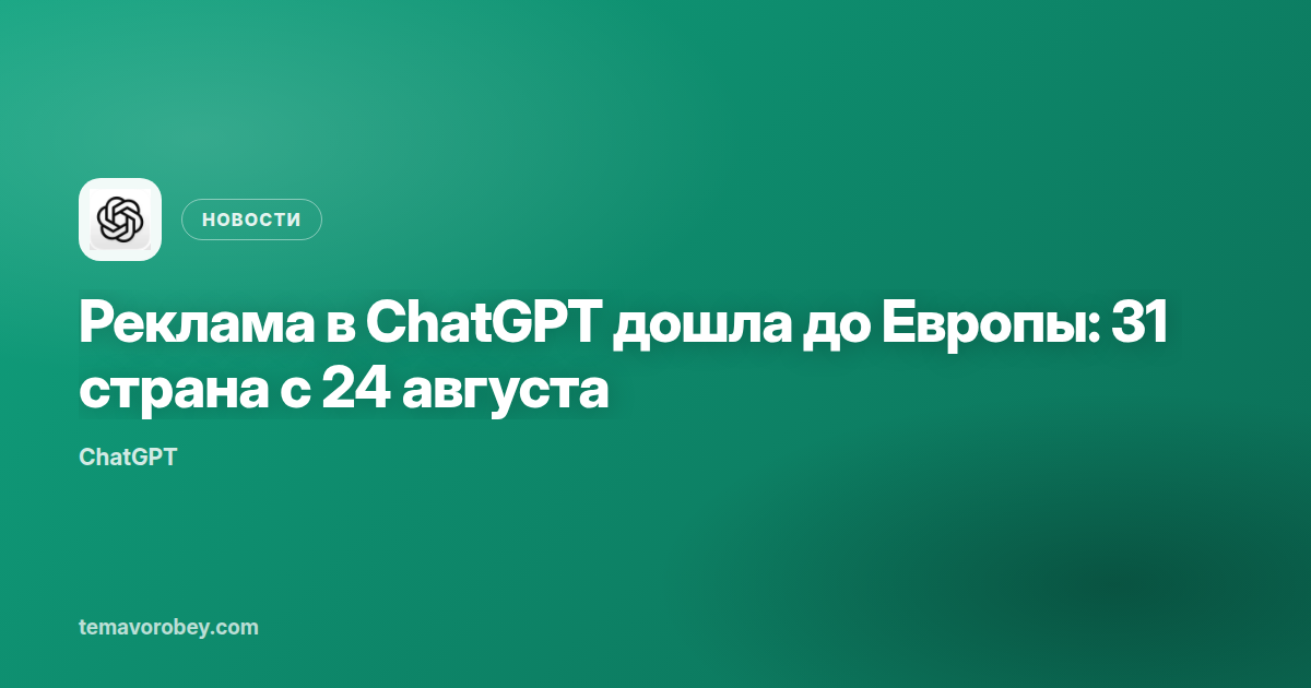 Реклама в ChatGPT дошла до Европы: 31 страна с 24 августа
