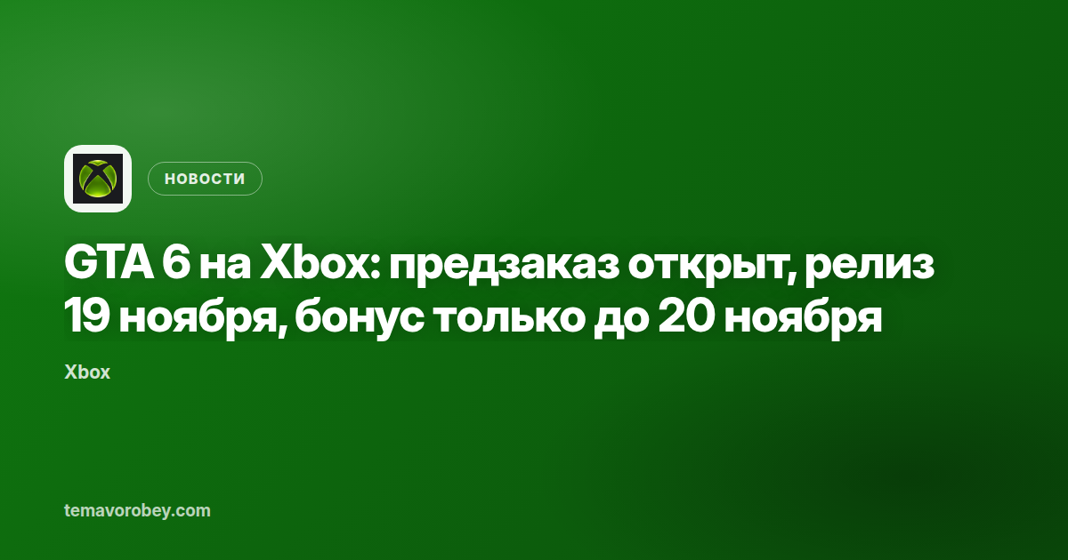 GTA 6 на Xbox: предзаказ открыт, релиз 19 ноября, бонус только до 20 ноября
