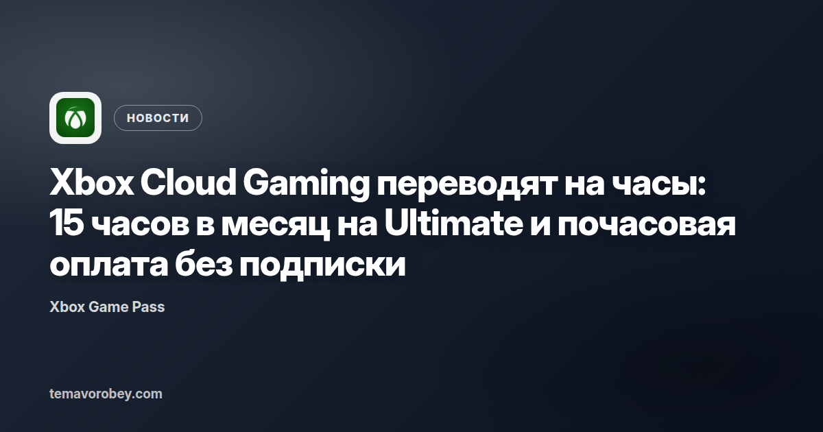 Xbox Cloud Gaming переводят на часы: 15 часов в месяц на Ultimate и почасовая оплата без подписки