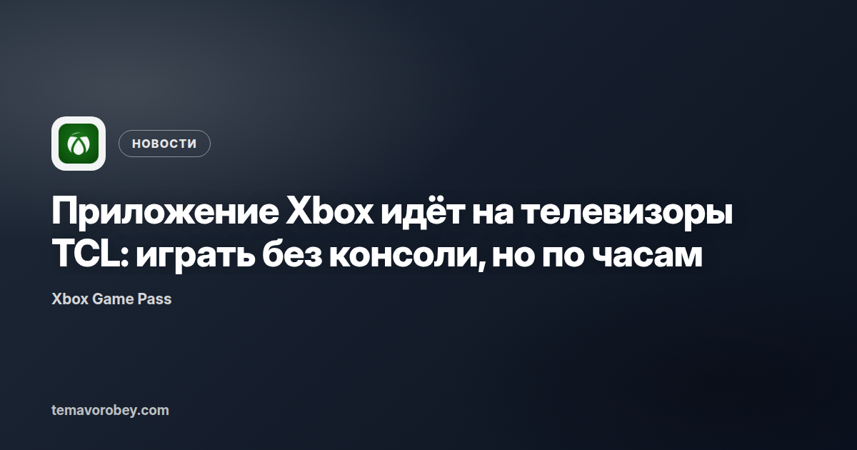 Приложение Xbox идёт на телевизоры TCL: играть без консоли, но по часам