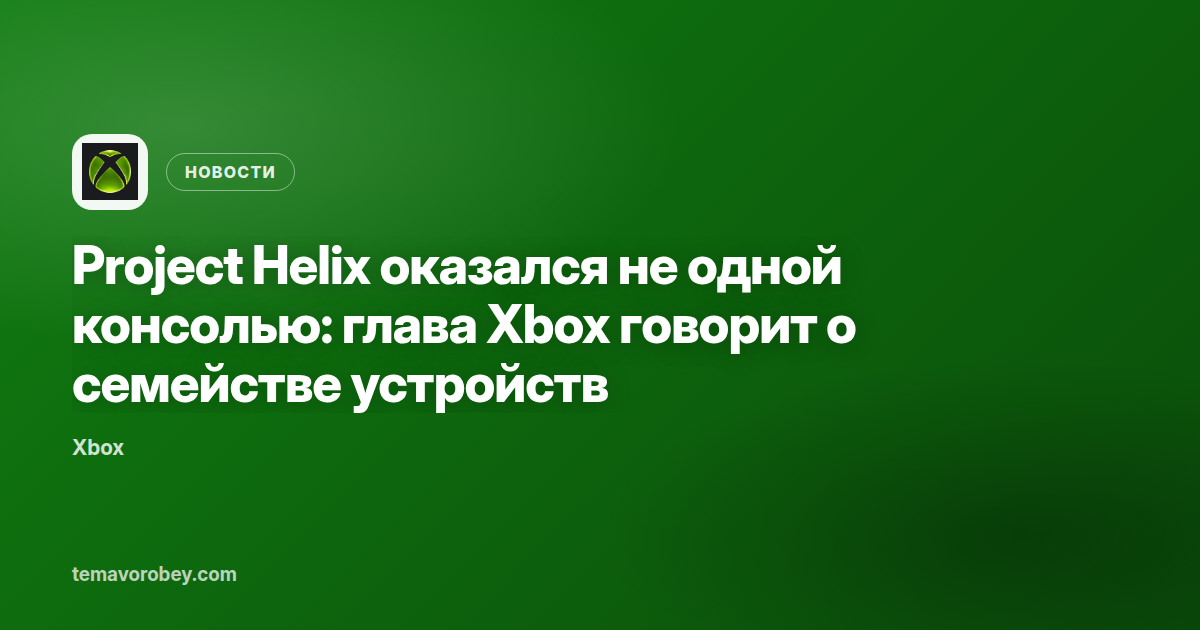 Project Helix оказался не одной консолью: глава Xbox говорит о семействе устройств